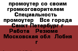 промоутер со своим громкоговорителем › Специальность ­ промоутер - Все города, Санкт-Петербург г. Работа » Резюме   . Московская обл.,Лобня г.